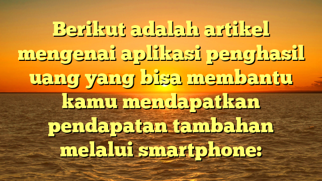 Aplikasi Penghasil Uang: Cara Cerdas Mendapatkan Pendapatan Tambahan