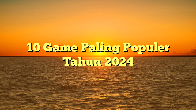 10 Game Paling Populer Tahun 2024