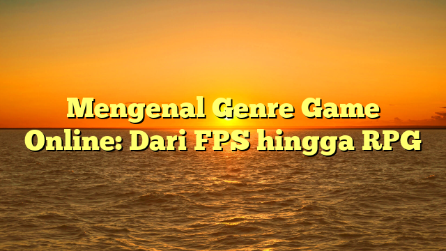 Mengenal Genre Game Online: Dari FPS hingga RPG