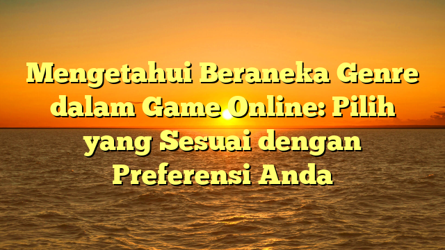 Mengetahui Beraneka Genre dalam Game Online: Pilih yang Sesuai dengan Preferensi Anda