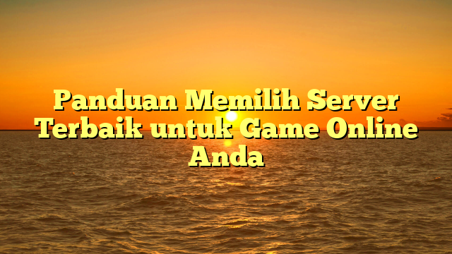 Panduan Memilih Server Terbaik untuk Game Online Anda