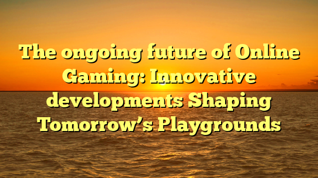 The ongoing future of Online Gaming: Innovative developments Shaping Tomorrow’s Playgrounds