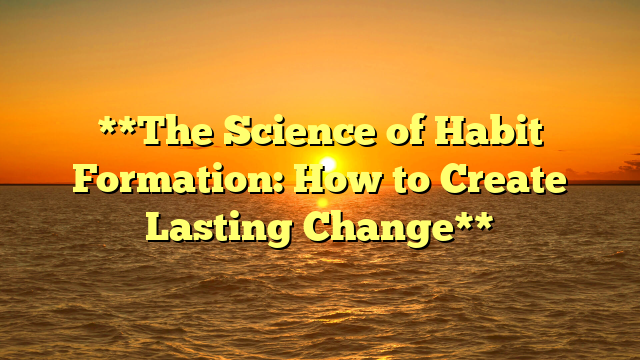 **The Science of Habit Formation: How to Create Lasting Change**